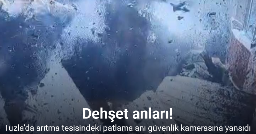 Tuzla’da arıtma tesisindeki patlama anı güvenlik kamerasına yansıdı