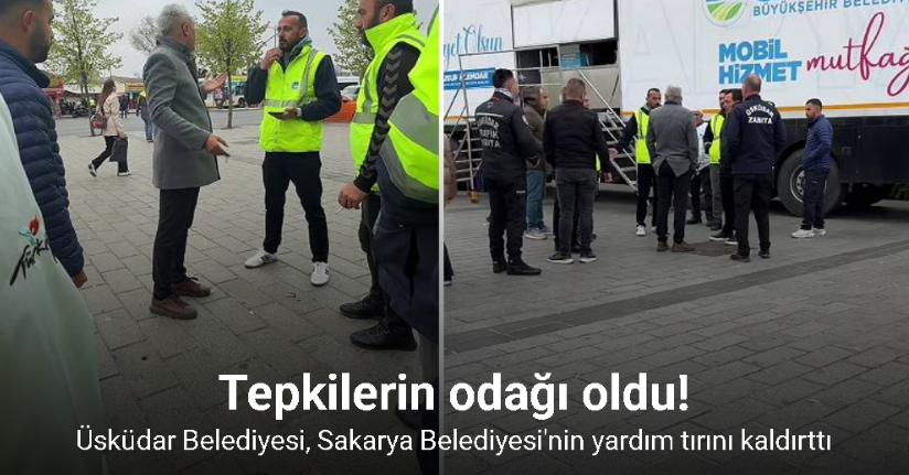 Üsküdar Belediyesi, Sakarya Büyükşehir Belediyesi’nin yardım tırını kaldırttı