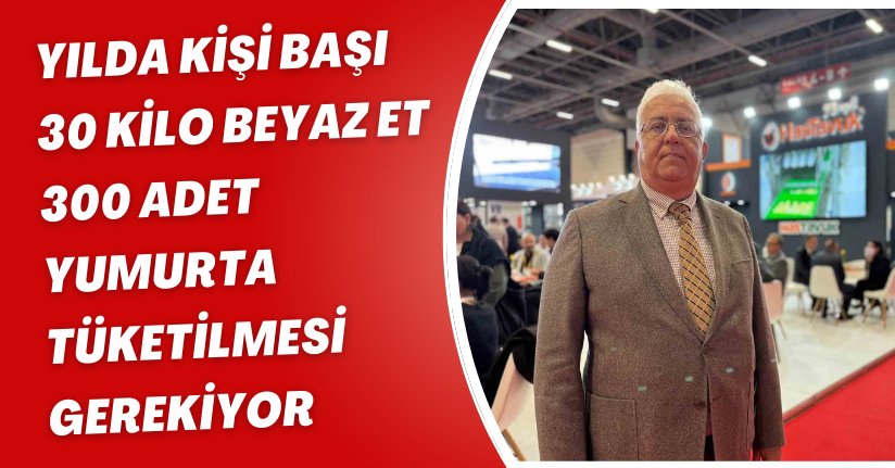 Yılda kişi başı 30 kilo beyaz et, 300 adet yumurta tüketilmesi gerekiyor