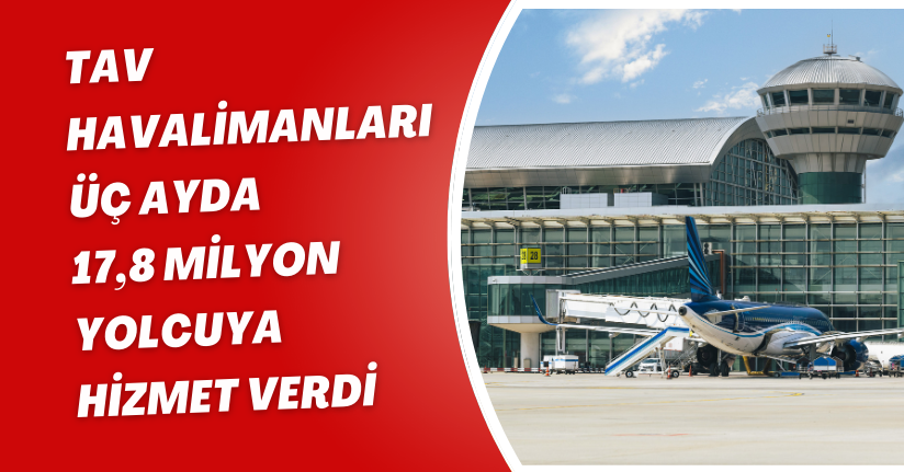 TAV Havalimanları üç ayda 17,8 milyon yolcuya hizmet verdi
