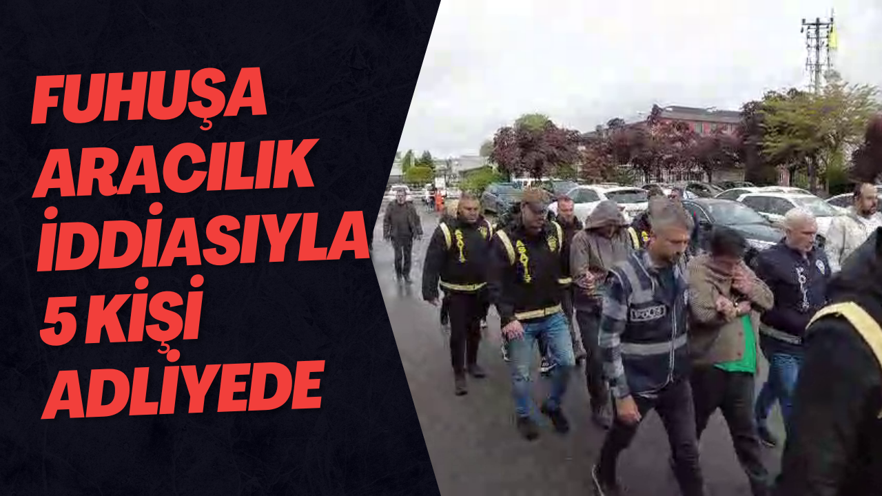 Fuhuşa Aracılık İddiasıyla 5 Kişi Adliyede