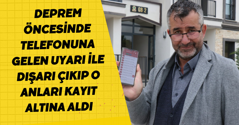 Deprem öncesinde telefonuna gelen uyarı ile dışarı çıkıp o anları kayıt altına aldı