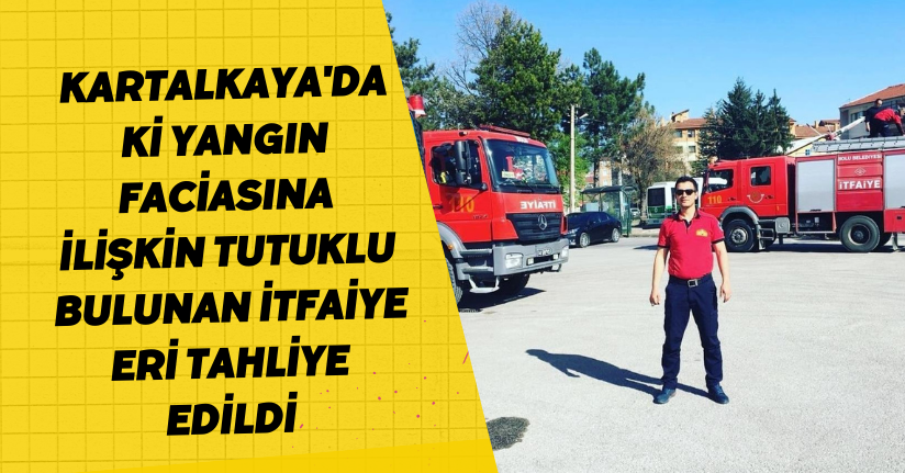 Kartalkaya'daki yangın faciasına ilişkin tutuklu bulunan itfaiye eri tahliye edildi