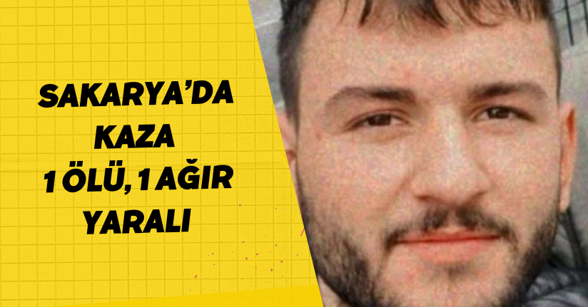 Sakarya’da kaza: 1 ölü, 1 ağır yaralı