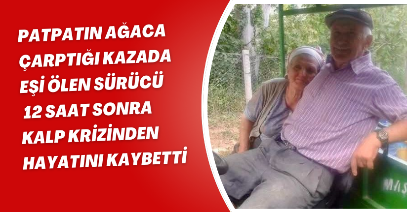 Patpatın ağaca çarptığı kazada eşi ölen sürücü, 12 saat sonra kalp krizinden hayatını kaybetti