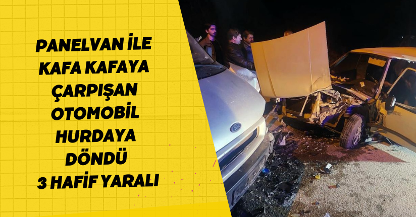 Panelvan ile kafa kafaya çarpışan otomobil hurdaya döndü: 3 hafif yaralı