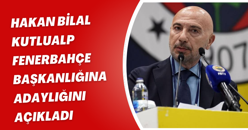 Hakan Bilal Kutlualp Fenerbahçe başkanlığına aday olduğunu açıkladı