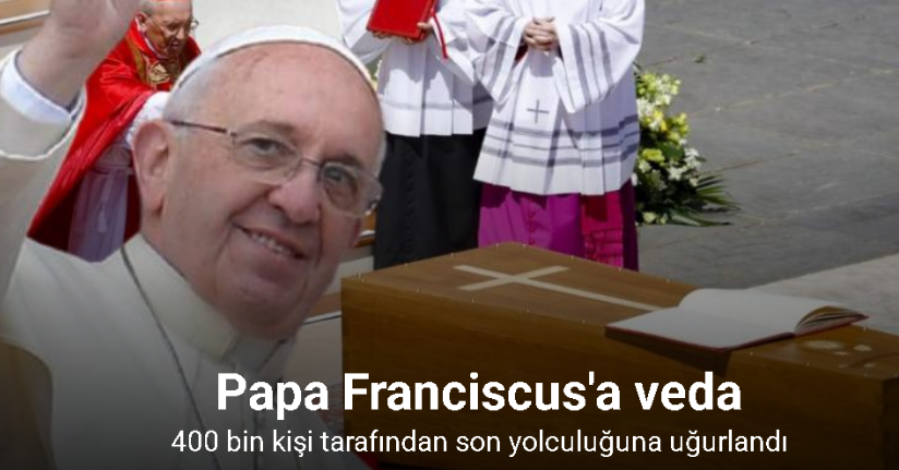 Papa Franciscus, 400 bin kişi tarafından son yolculuğuna uğurlandı