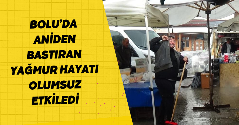 Bolu’da aniden bastıran yağmur hayatı olumsuz etkiledi