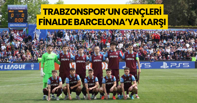 Trabzonspor’un gençleri finalde Barcelona’ya karşı