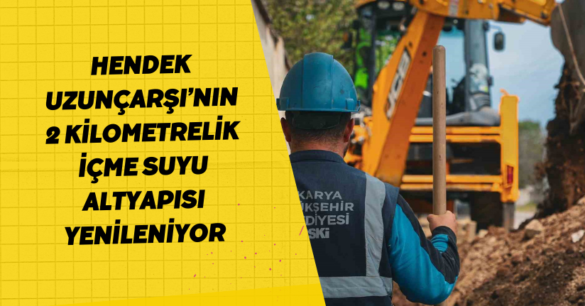 Hendek Uzunçarşı’nın 2 kilometrelik içme suyu altyapısı yenileniyor