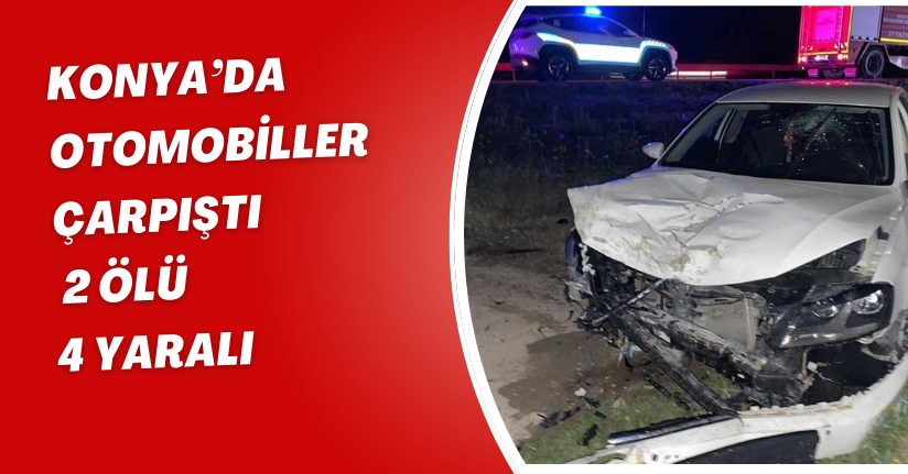 Konya’da otomobiller çarpıştı: 2 ölü, 4 yaralı
