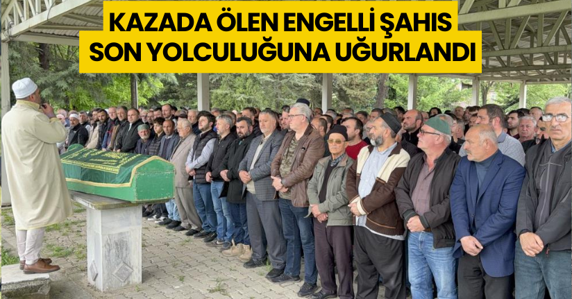 Kazada ölen engelli şahıs son yolculuğuna uğurlandı