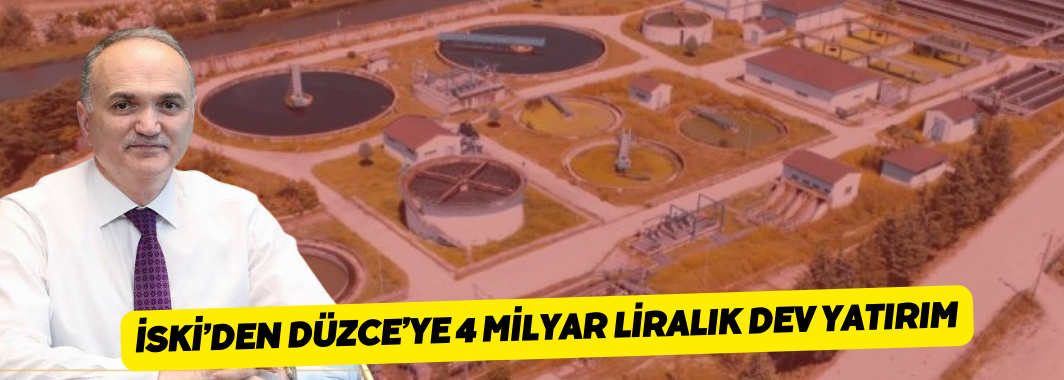 İski’den Düzce’ye 4 Milyar Liralık Dev Yatırım