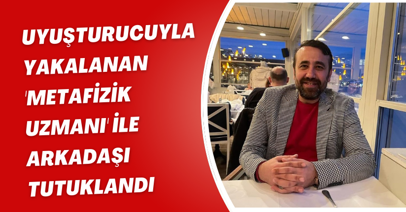 Uyuşturucuyla yakalanan 'metafizik uzmanı' ile arkadaşı, tutuklandı