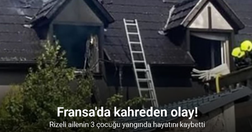 Rizeli ailenin 3 çocuğu Fransa'da yangında hayatını kaybetti