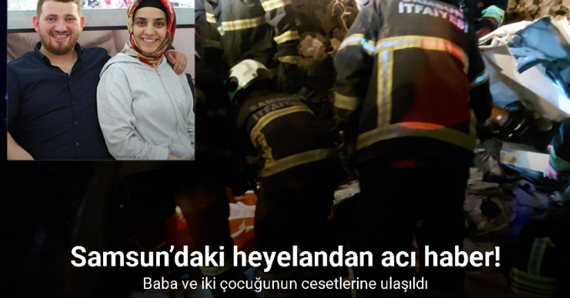 Samsun’daki heyelandan acı haber: Baba ve iki çocuğunun cesetlerine ulaşıldı