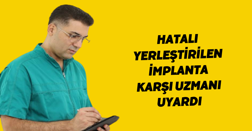 Hatalı yerleştirilen implanta karşı uzmanı uyardı