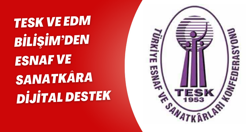 TESK ve EDM Bilişim’den esnaf ve sanatkâra dijital destek