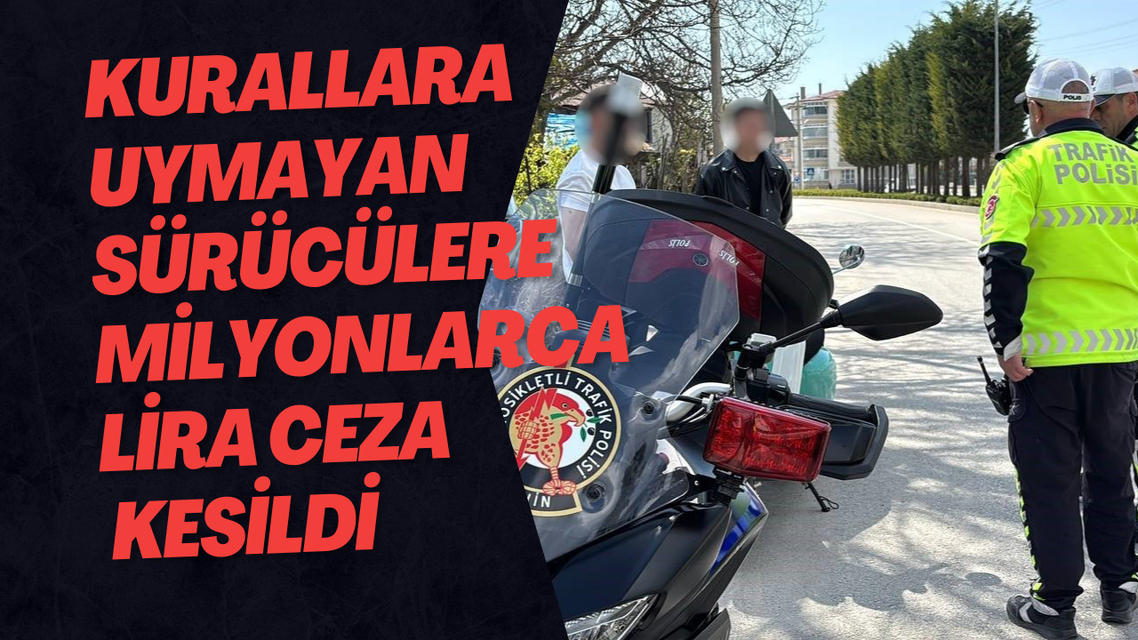 Kurallara Uymayan Sürücülere Milyonlarca Lira Ceza Kesildi