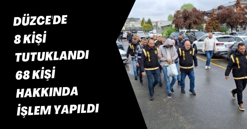 Düzce'de 8 kişi tutuklandı, 68 kişi hakkında işlem yapıldı