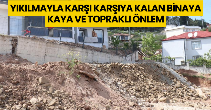 Yıkılmayla karşı karşıya kalan binaya kaya ve topraklı önlem
