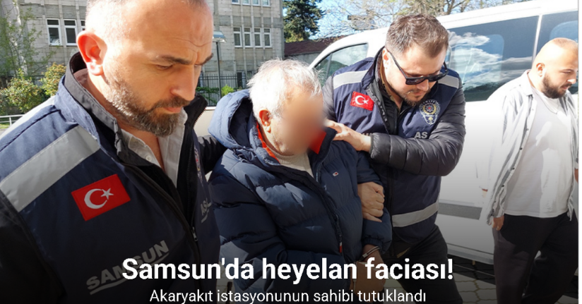 Samsun’daki heyelan faciasında akaryakıt istasyonunun sahibi tutuklandı