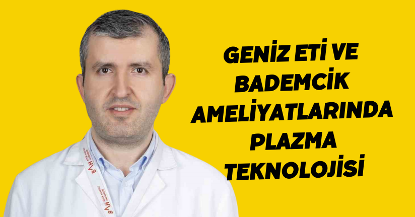 Geniz eti ve bademcik ameliyatlarında plazma teknolojisi