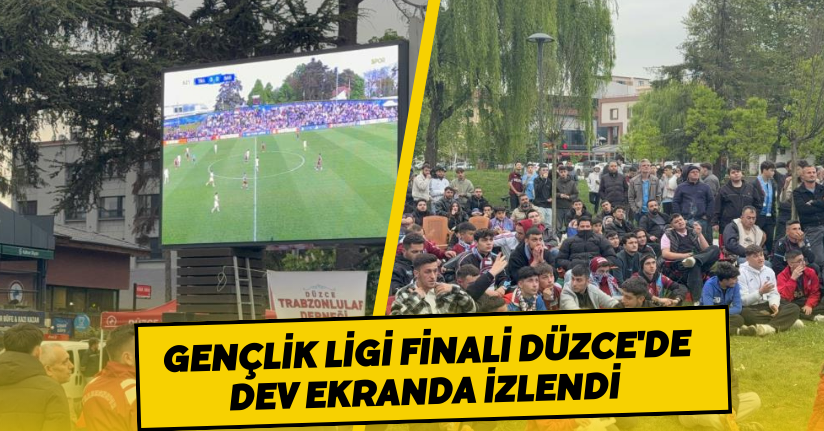 Gençlik Ligi finali Düzce'de dev ekranda izlendi