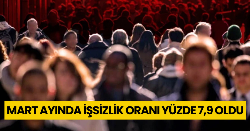 Mart ayında işsizlik oranı yüzde 7,9 oldu
