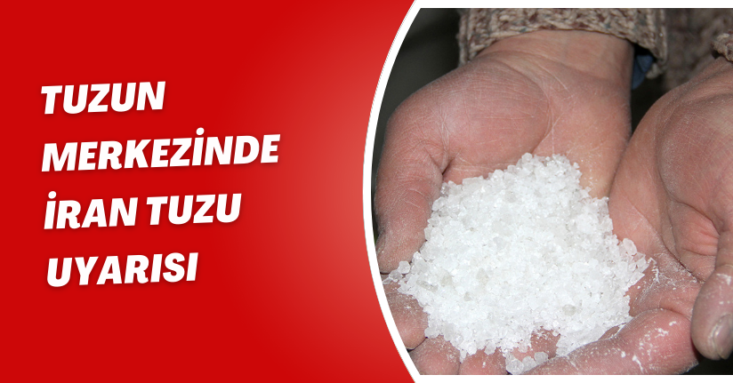 Tuzun merkezinde İran tuzu uyarısı