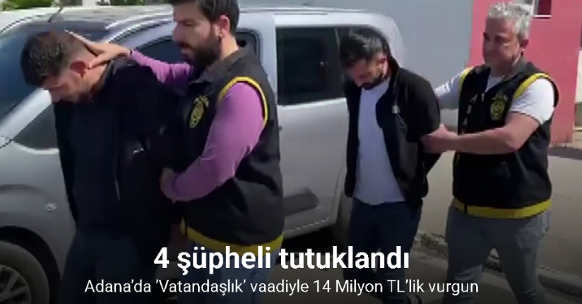 Adana’da ’Vatandaşlık’ vaadiyle 14 Milyon TL’lik vurgun: 4 şüpheli tutuklandı