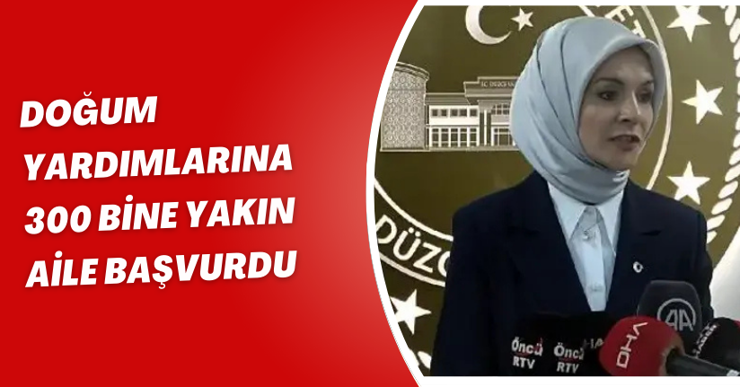  Doğum yardımlarına 300 bine yakın aile başvurdu