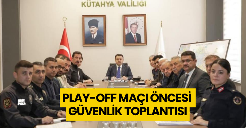 Play-Off maçı öncesi güvenlik toplantısı Kütahya'da gerçekleştirildi