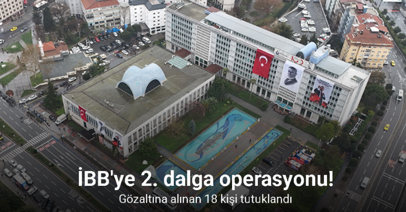İBB soruşturmasının 2. dalga operasyonunda gözaltına alınan 18 kişi tutuklandı