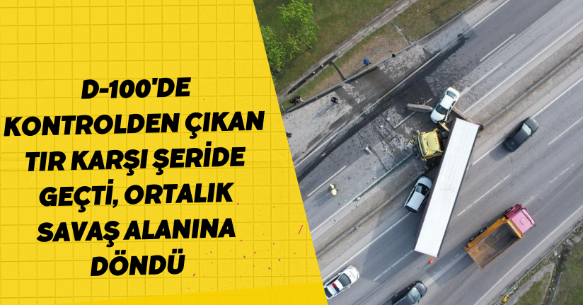 D-100'de kontrolden çıkan tır karşı şeride geçti, ortalık savaş alanına döndü
