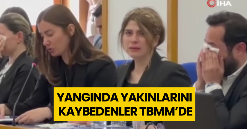Yangında yakınlarını kaybedenler TBMM’de