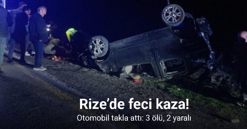 Rize’de otomobil takla attı: 3 ölü, 2 yaralı
