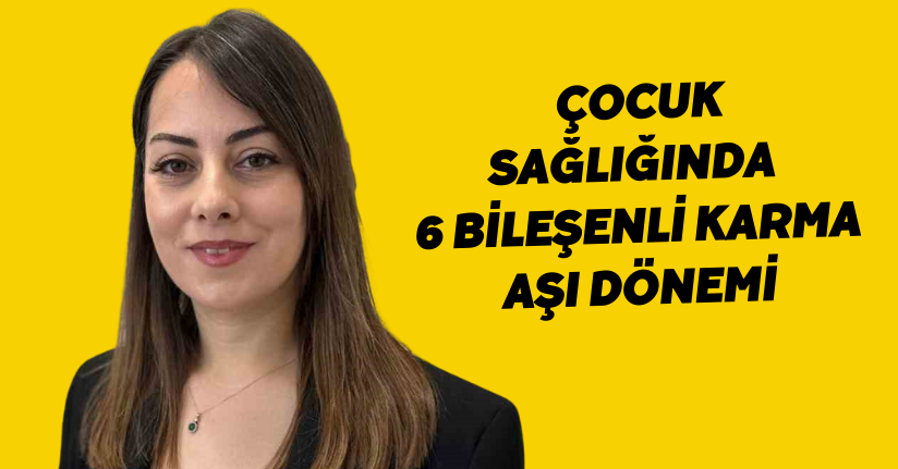 Çocuk sağlığında 6 bileşenli karma aşı dönemi