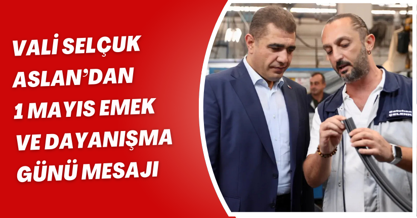 Vali Selçuk Aslan’dan 1 Mayıs Emek ve Dayanışma Günü Mesajı
