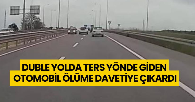 Duble yolda ters yönde giden otomobil ölüme davetiye çıkardı