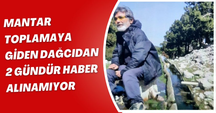 Mantar toplamaya giden dağcıdan 2 gündür haber alınamıyor