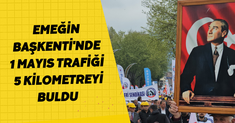 'Emeğin başkenti'nde '1 Mayıs trafiği' 5 kilometreyi buldu