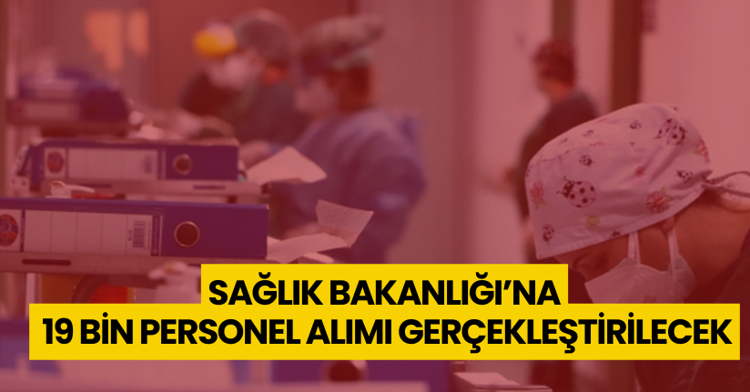 Sağlık Bakanlığı’na 19 bin personel alımı gerçekleştirilecek