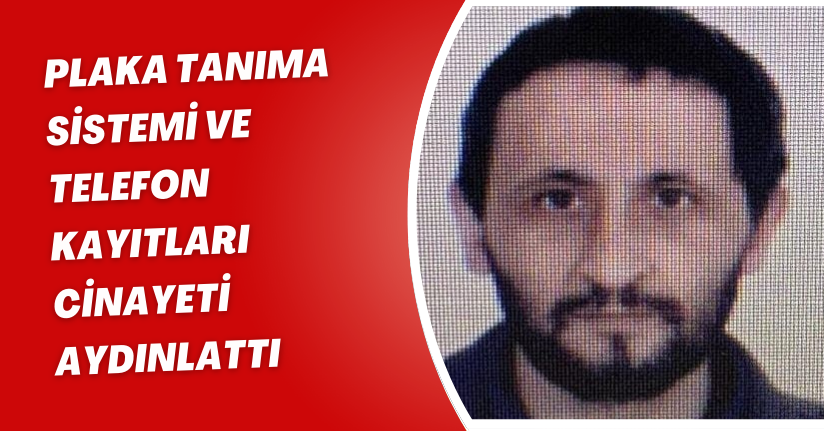 Plaka tanıma sistemi ve telefon kayıtları cinayeti aydınlattı