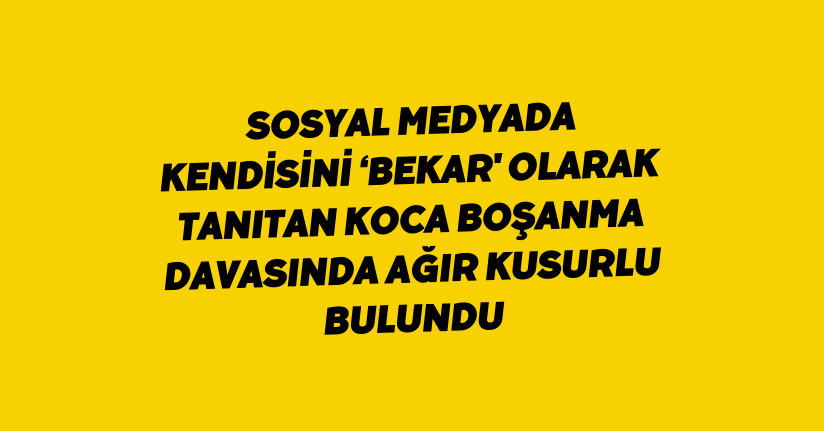 Sosyal medyada kendisini ‘bekar' olarak tanıtan koca boşanma davasında ağır kusurlu bulundu