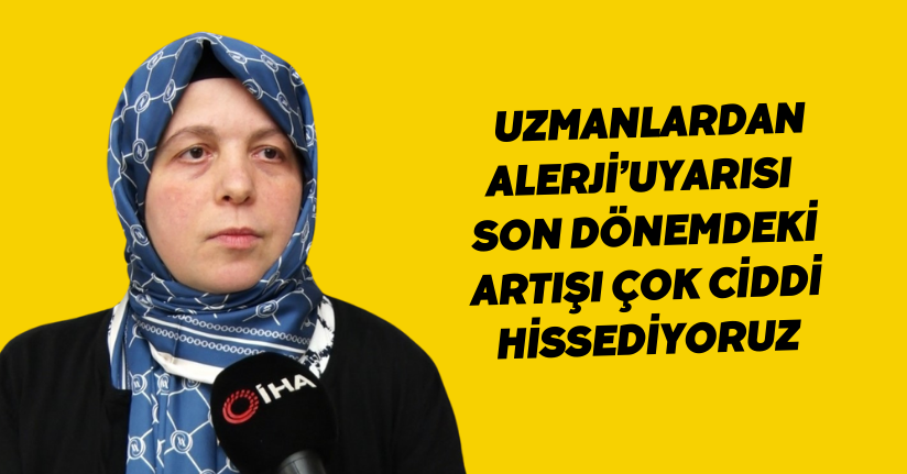 Uzmanlardan ‘alerji’ uyarısı: