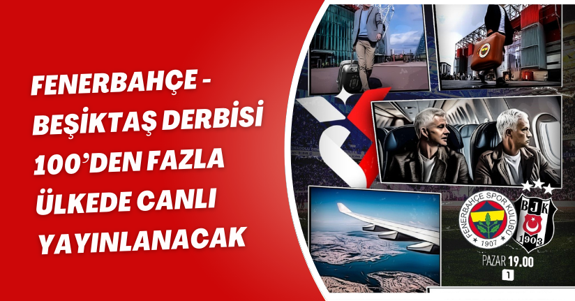 Fenerbahçe - Beşiktaş derbisi 100’den fazla ülkede canlı yayınlanacak