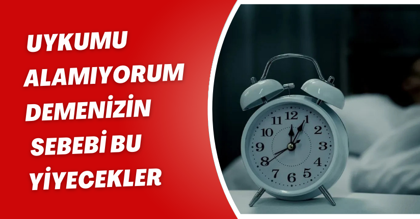 Uykumu alamıyorum demenizin sebebi bu yiyecekler
