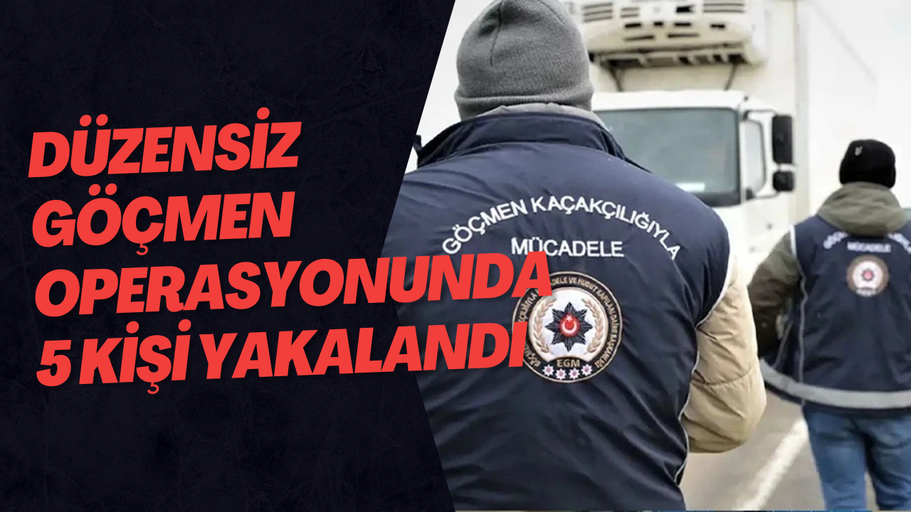 Düzensiz Göçmen Operasyonunda 5 Kişi Yakalandı